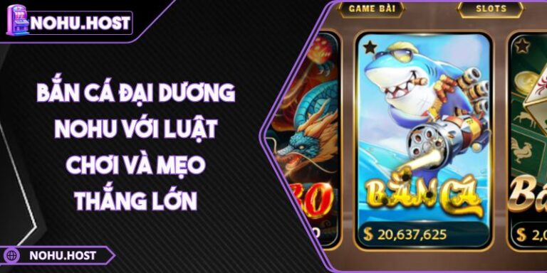Bắn Cá Đại Dương NOHU Với Luật Chơi Và Mẹo Thắng Lớn 10 Bắn Cá Đại Dương NOHU Với Luật Chơi Và Mẹo Thắng Lớn