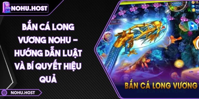 Bắn Cá Long Vương NOHU - Hướng Dẫn Luật Và Bí Quyết Hiệu Quả 7 Bắn Cá Long Vương NOHU - Hướng Dẫn Luật Và Bí Quyết Hiệu Quả