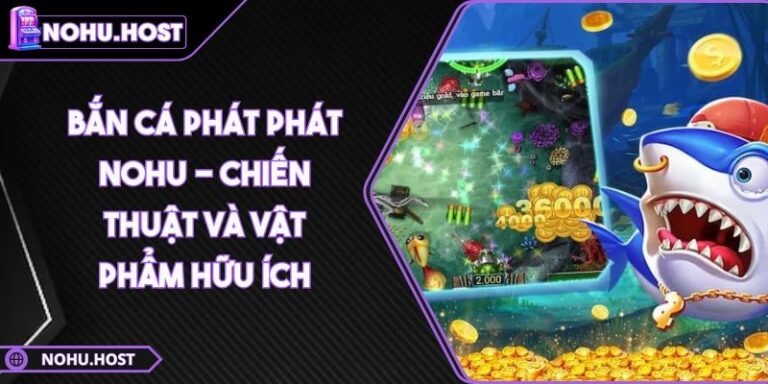 Bắn Cá Phát Phát NOHU - Chiến Thuật Và Vật Phẩm Hữu Ích 5 Bắn Cá Phát Phát NOHU - Chiến Thuật Và Vật Phẩm Hữu Ích