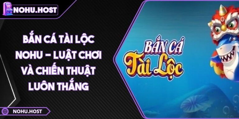 Bắn Cá Tài Lộc NOHU - Luật Chơi Và Chiến Thuật Luôn Thắng 9 Bắn Cá Tài Lộc NOHU - Luật Chơi Và Chiến Thuật Luôn Thắng
